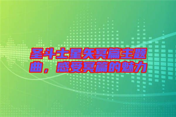圣斗士星矢冥篇主題曲，感受冥篇的魅力