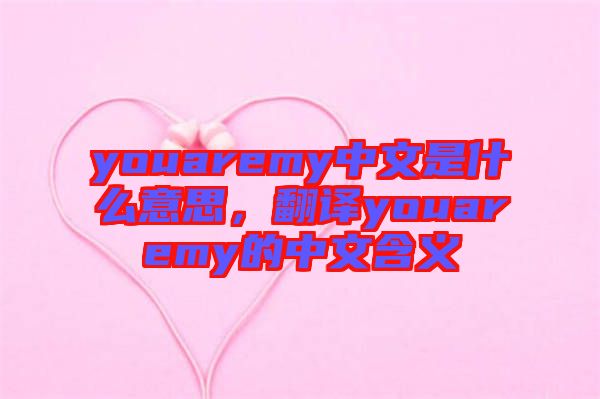 youaremy中文是什么意思，翻譯youaremy的中文含義