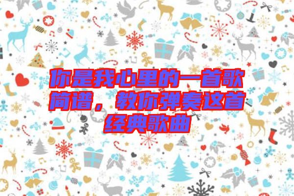 你是我心里的一首歌簡(jiǎn)譜，教你彈奏這首經(jīng)典歌曲