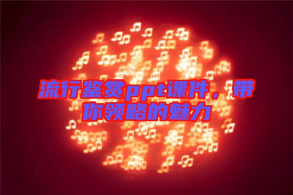 流行鑒賞ppt課件，帶你領略的魅力