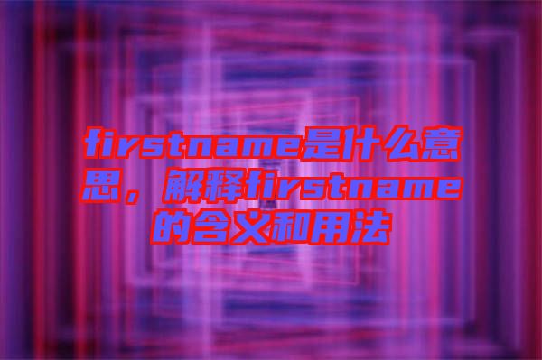 firstname是什么意思，解釋firstname的含義和用法