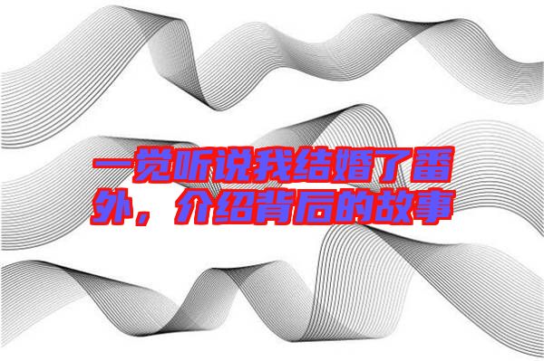 一覺聽說我結(jié)婚了番外，介紹背后的故事