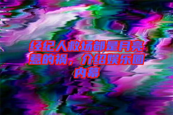 經(jīng)紀人救場都是月亮惹的禍，介紹娛樂圈內幕