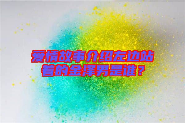 愛(ài)情故事介紹左邊站著的金澤男是誰(shuí)？