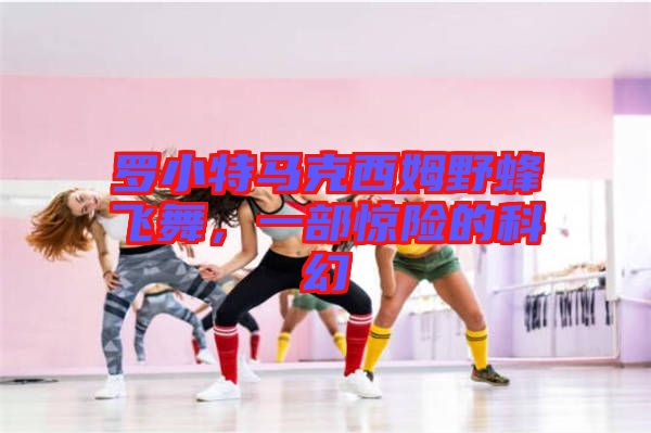 羅小特馬克西姆野蜂飛舞，一部驚險的科幻