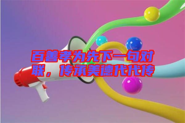 百善孝為先下一句對聯(lián)，傳承美德代代傳