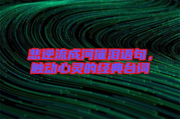 悲逆流成河催淚語句，觸動(dòng)心靈的經(jīng)典臺(tái)詞