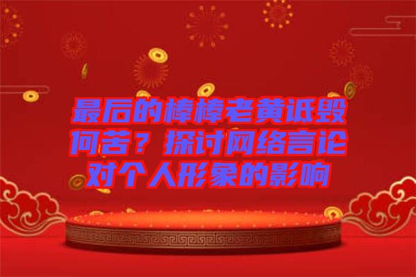 最后的棒棒老黃詆毀何苦？探討網(wǎng)絡(luò)言論對(duì)個(gè)人形象的影響