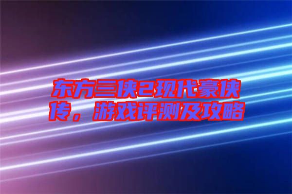 東方三俠2現(xiàn)代豪俠傳，游戲評測及攻略