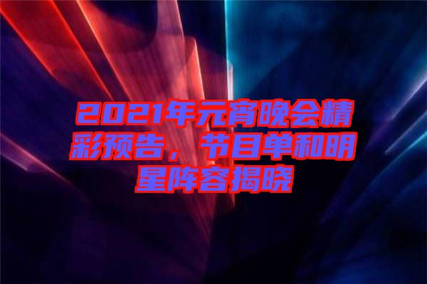 2021年元宵晚會(huì)精彩預(yù)告，節(jié)目單和明星陣容揭曉