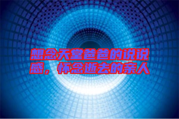 想念天堂爸爸的說說感，懷念逝去的親人