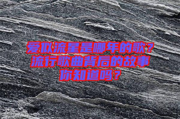 愛似流星是哪年的歌？流行歌曲背后的故事你知道嗎？