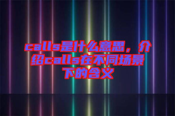 calls是什么意思，介紹calls在不同場景下的含義
