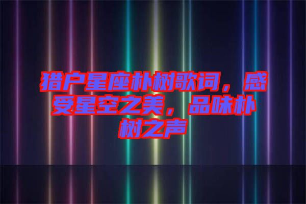 獵戶星座樸樹歌詞，感受星空之美，品味樸樹之聲