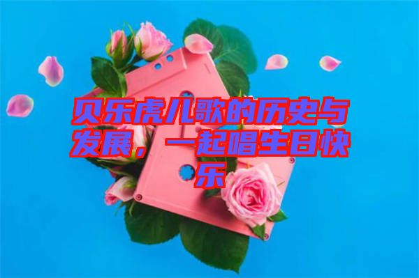 貝樂虎兒歌的歷史與發(fā)展，一起唱生日快樂