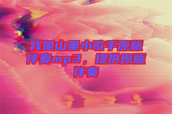 我是山里小歌手原版伴奏mp3，提供原版伴奏