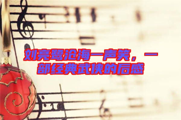 劉亮鷺滄海一聲笑，一部經(jīng)典武俠的后感