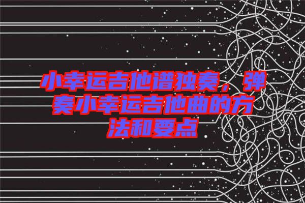 小幸運(yùn)吉他譜獨(dú)奏，彈奏小幸運(yùn)吉他曲的方法和要點(diǎn)