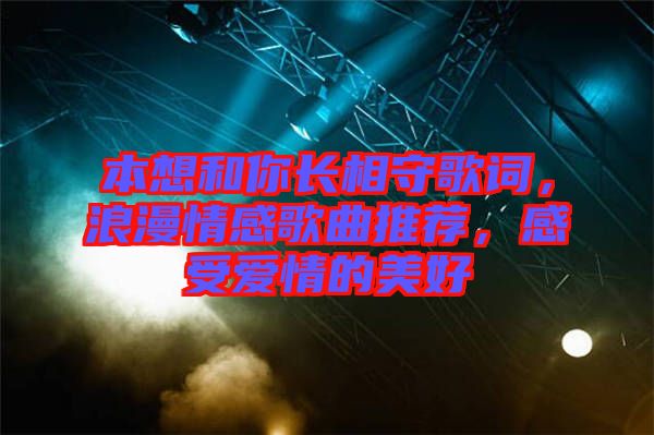 本想和你長相守歌詞，浪漫情感歌曲推薦，感受愛情的美好