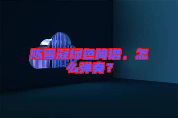 陳雪凝綠色簡譜，怎么彈奏？