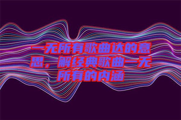 一無(wú)所有歌曲達(dá)的意思，解經(jīng)典歌曲一無(wú)所有的內(nèi)涵