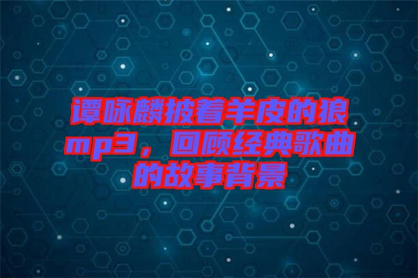 譚詠麟披著羊皮的狼mp3，回顧經(jīng)典歌曲的故事背景