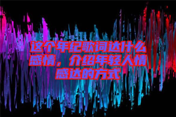 這個年紀歌詞達什么感情，介紹年輕人情感達的方式