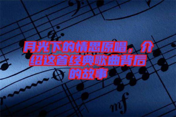 月光下的情思原唱，介紹這首經(jīng)典歌曲背后的故事