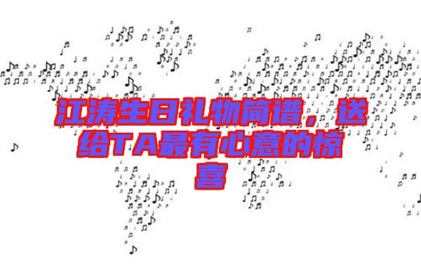 江濤生日禮物簡譜，送給TA最有心意的驚喜