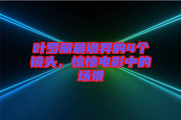 葉羅麗最詭異的4個鏡頭，驚悚電影中的場景