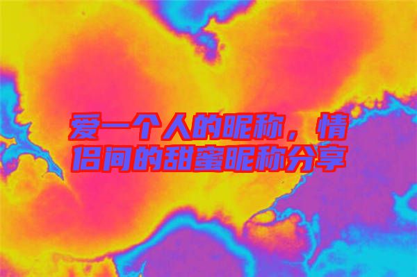 愛(ài)一個(gè)人的昵稱，情侶間的甜蜜昵稱分享