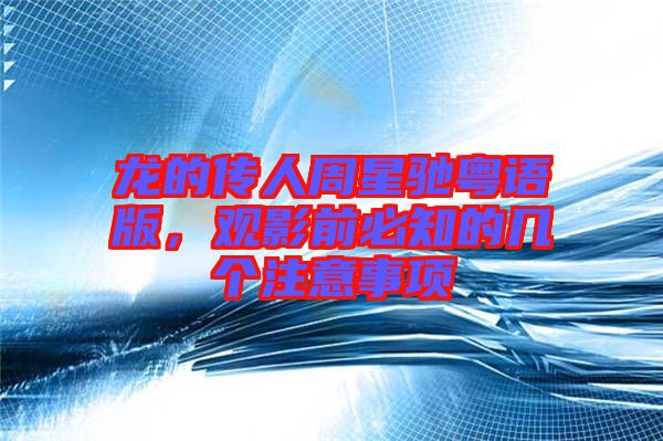 龍的傳人周星馳粵語版，觀影前必知的幾個注意事項