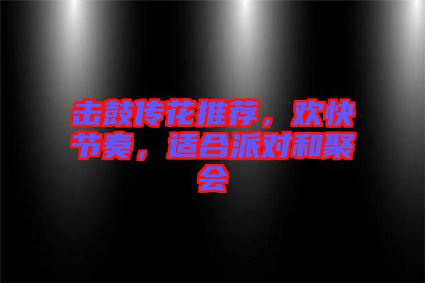 擊鼓傳花推薦，歡快節(jié)奏，適合派對(duì)和聚會(huì)