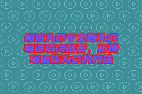 相依為命中文版為命粵語(yǔ)歌詞諧音，聽(tīng)懂粵語(yǔ)版為命的方法