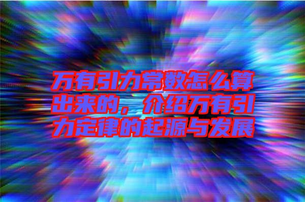 萬有引力常數(shù)怎么算出來的，介紹萬有引力定律的起源與發(fā)展
