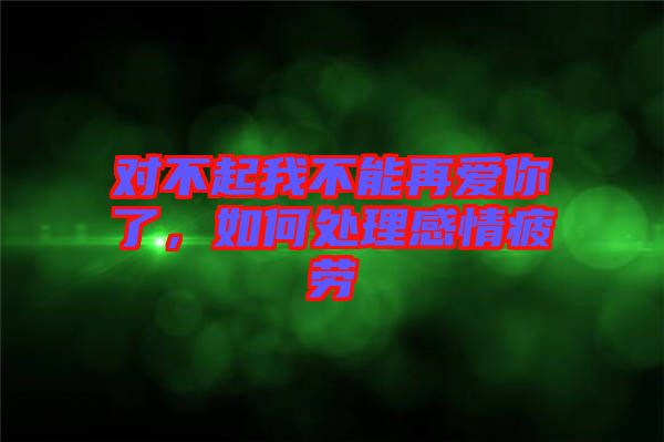 對不起我不能再愛你了，如何處理感情疲勞