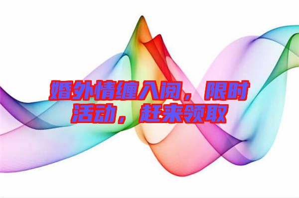 婚外情纏入閱，限時活動，趕來領取