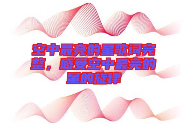 空中最亮的星歌詞完整，感受空中最亮的星的旋律