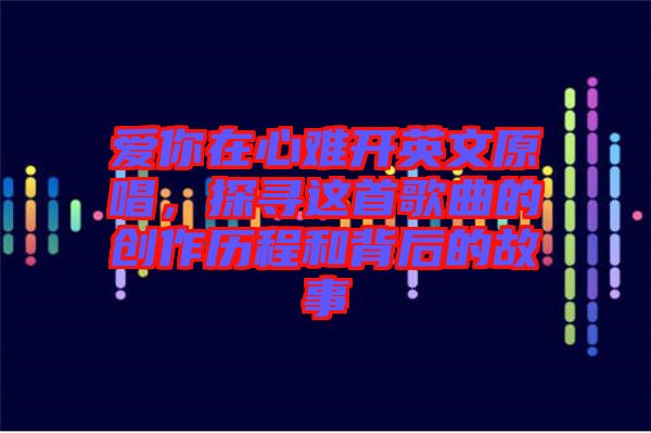 愛你在心難開英文原唱，探尋這首歌曲的創(chuàng)作歷程和背后的故事