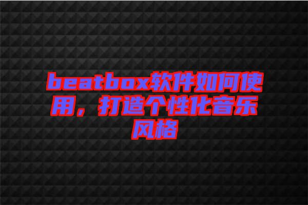 beatbox軟件如何使用，打造個(gè)性化音樂風(fēng)格