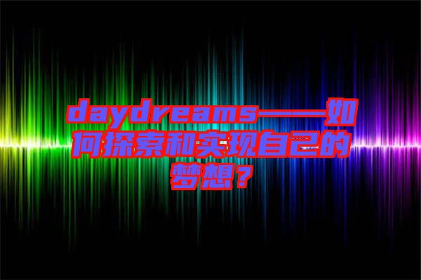 daydreams——如何探索和實現(xiàn)自己的夢想？