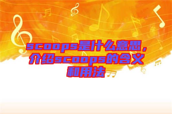 scoops是什么意思，介紹scoops的含義和用法