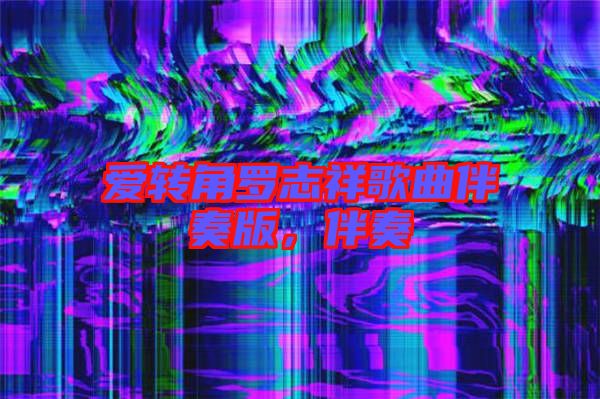 愛轉(zhuǎn)角羅志祥歌曲伴奏版，伴奏