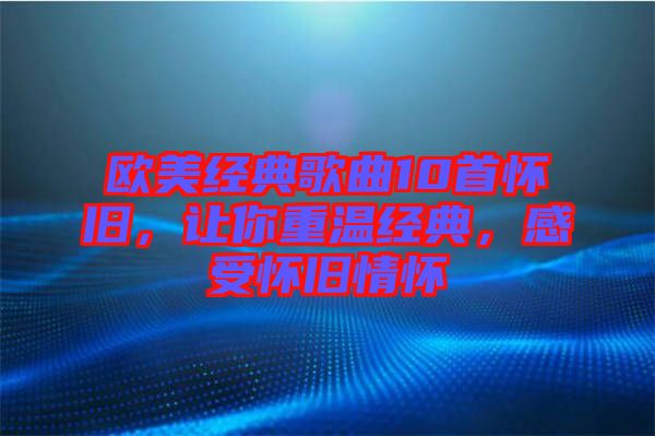 歐美經(jīng)典歌曲10首懷舊，讓你重溫經(jīng)典，感受懷舊情懷