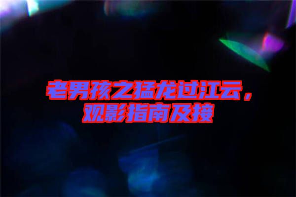 老男孩之猛龍過江云，觀影指南及接