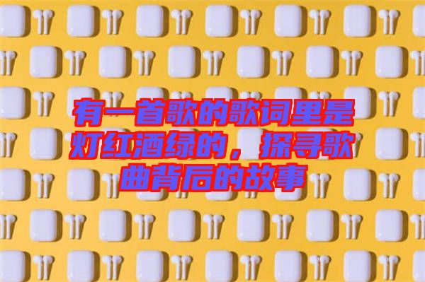 有一首歌的歌詞里是燈紅酒綠的，探尋歌曲背后的故事