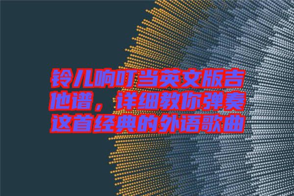 鈴兒響叮當(dāng)英文版吉他譜，詳細(xì)教你彈奏這首經(jīng)典的外語歌曲