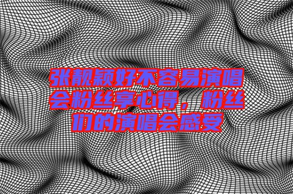 張靚穎好不容易演唱會(huì)粉絲享心得，粉絲們的演唱會(huì)感受