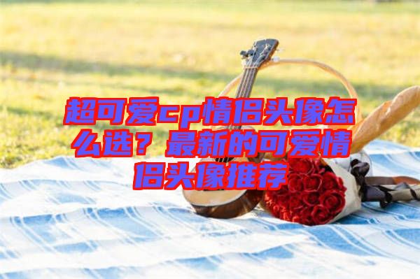 超可愛cp情侶頭像怎么選？最新的可愛情侶頭像推薦