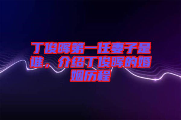 丁俊暉第一任妻子是誰(shuí)，介紹丁俊暉的婚姻歷程